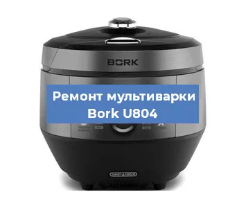 Ремонт мультиварки Bork U804 в Ижевске